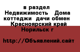  в раздел : Недвижимость » Дома, коттеджи, дачи обмен . Красноярский край,Норильск г.